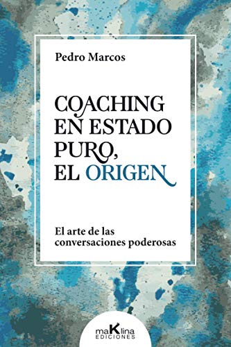 Coaching en Estado Puro, el Origen.: El Arte de las Conversaciones Poderosas.