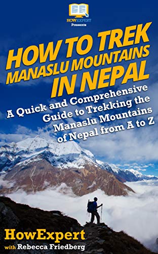 How to Trek Manaslu Mountains in Nepal: A Quick and Comprehensive Guide to Trekking the Manaslu Mountains of Nepal from A to Z (English Edition)