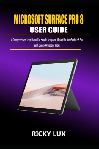 MICROSOFT SURFACE PRO 8 USER GUIDE FOR BEGINNERS AND SENIORS: A Comprehensive Manual on How to Setup and Master The New Surface Pro 8 with Over 500 Tips and Tricks
