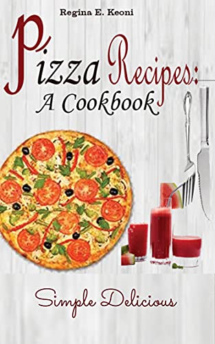 PIZZA RECIPES: A COOKBOOK: The Concise Simple Manual On How To Make The Different 10 Types Of Pizza To Master Your Homemade Cuisine Dough Cookbook Quick and Easy (English Edition)
