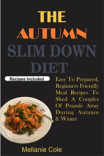 THE AUTUMN SLIM DOWN DIET: Easy To Prepared, Beginners Friendly Meal Recipes To Shed A Couples Of Pounds Away During Autumn & Winter (English Edition)