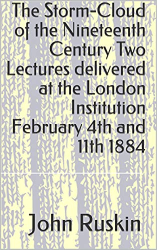 The Storm-Cloud of the Nineteenth Century Two Lectures delivered at the London Institution February 4th and 11th 1884 (English Edition)