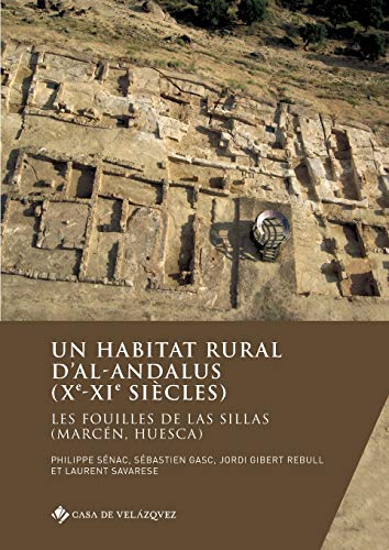 Un Habitat Rural d'Al-Andalus (Xe-Xie Siecles) - les Fouilles de Las Sillas (Marcen, Huesca): Les fouilles de Las Sillas (Marcén, Huesca) (Collection de la Casa de Velázquez)