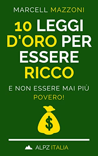 10 Leggi D’Oro Per Essere Ricco: E Non Essere Mai Più Povero! (Italian Edition)