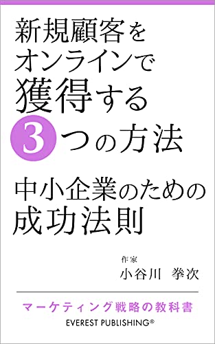 3 Ways to Get New Customers Online - Success Rules for Small Businesses: Marketing-Strategy textbook (EVEREST PUBLISHING) (Japanese Edition)