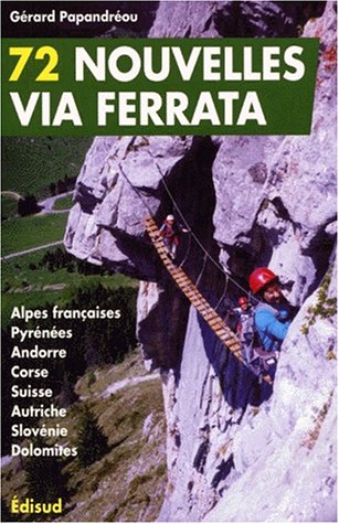 72 nouvelles Via Ferrata. Alpes françaises, Pyrénées, Andorre, Corse, Suisse, Autriche, Slovénie, Dolomites