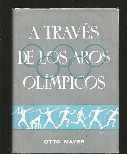 A TRAVES DE LOS AROS OLIMPICOS. HISTORIA DEL COMITE OLIMPICO INTERNACIONAL Y DE SUS SESIONES DESDE 1894 A 1960