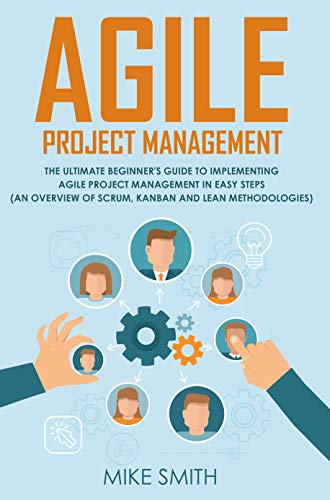 Agile Project Management: The Ultimate Beginner's GUIDE to Implementing Agile Project Management in EASY STEPS (an Overview of Scrum, Kanban and Lean Methodologies) (English Edition)
