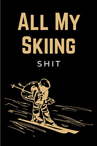 All My Skiing Shit: Practical Ski Notebook | Skiing Log Book Journal | Skier Logbook to Record & Track Ski Adventures & Winter Sport Activities | Funny Skiing Gifts for Men, Women, Teens & Kids