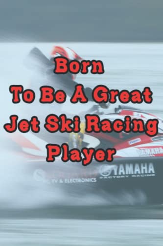Born To Be A Great Jet Ski Racing player - Journal/Notebook Gift: 120 Blank & Lined Pages, 6x9, Matte Finish cover. Perfect Present for a future Jet Ski Racing player