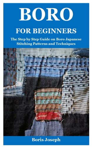 Boro for Beginners: The Step by Step Guide on Boro Japanese Stitching Patterns and Techniques