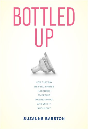 Bottled Up: How the Way We Feed Babies Has Come to Define Motherhood, and Why It Shouldn’t