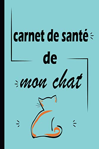 Carnet De Santé De Mon Chat: Carnet De Vaccination Chat, Cahier De Suivi Médical Chat, Cahier De Visites Vétérinaires Chat