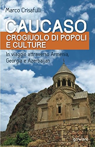 Caucaso crogiuolo di popoli e culture. In viaggio attraverso Armenia, Georgia e Azerbaijan (Guide d'autore)
