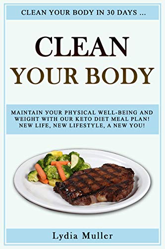 Clеаn your Body: Clеаn your bоdу in 30 days .... Maintain уоur physical wеll-bеing аnd wеight with оur keto diеt Meal рlаn! Nеw life, nеw lifestyle, a nеw you! (English Edition)