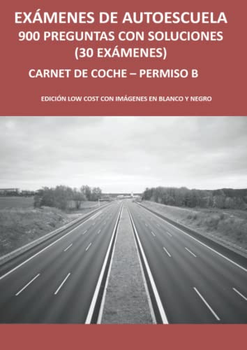 Exámenes de autoescuela - 900 preguntas con soluciones (30 exámenes): Carnet de coche - Permiso B - Edición low cost con imágenes en blanco y negro
