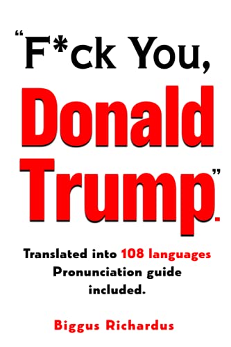 F*ck you, Donald Trump: Translated into 108 languages. (A Cavalcade of Douche Bags.)