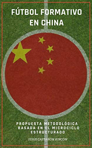 Futbol formativo en China: Aproximación al contexto socio-deportivo, diseño de una metodología específica de entrenamiento basada en el Microciclo Estructurado, y propuestas de mejora