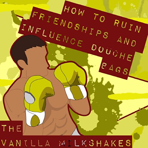 How to Ruin Friendships and Influence Douche Bags [Explicit]