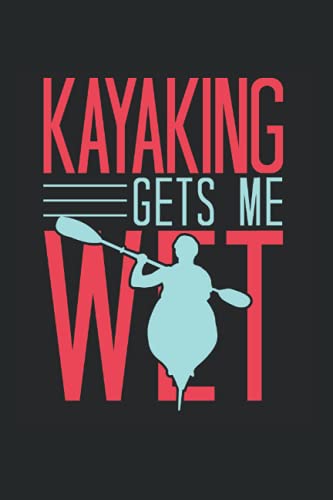 Kayaking Gets Me Wet: Canoe Kayak Notebook lined in 6x9 made for an expert Canoeist or Kayaker