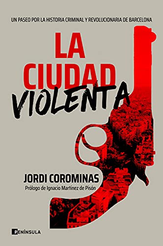 La ciudad violenta: Un paseo por la historia criminal y revolucionaria de Barcelona (PENINSULA)