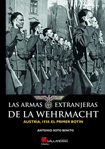 LAS ARMAS EXTRANJERAS DE LA WEHRMACHT.: AUSTRIA, 1938. EL PRIMER BOTÍN. (Gladius)