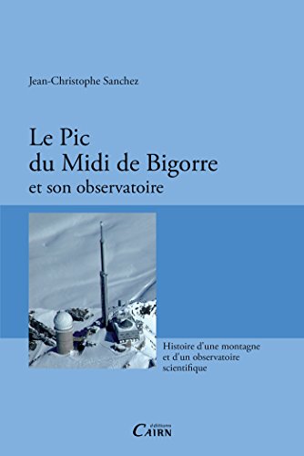Le Pic du Midi de Bigorre et son observatoire: Histoire d'une montagne et d'un observatoire scientifique (French Edition)