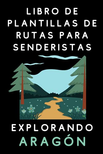 Libro De Plantillas De Rutas Para Senderistas - Explorando Aragón: Para Que Lleves Registradas Todas Tus Rutas Por Tierras Aragonesas - 120 Páginas