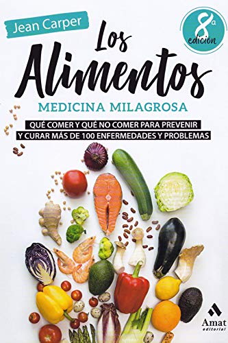 Los alimentos, medicina milagrosa: Qué comer y qué no comer para prevenir y curar más de 100 enfermedades y problemas