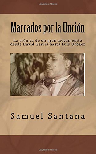 Marcados por la Unción: La crónica de un gran avivamiento desde David García hasta Luis Urbaez