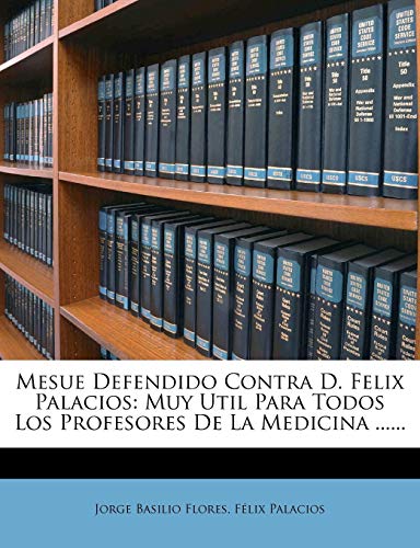 Mesue Defendido Contra D. Felix Palacios: Muy Util Para Todos Los Profesores De La Medicina ......
