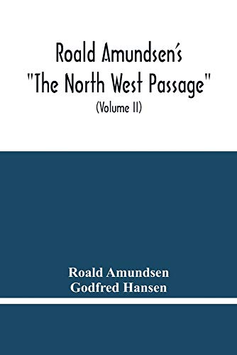 Roald Amundsen'S "The North West Passage": Being The Record Of A Voyage Of Exploration Of The Ship "Gjoa" 1903-1907 (Volume Ii)