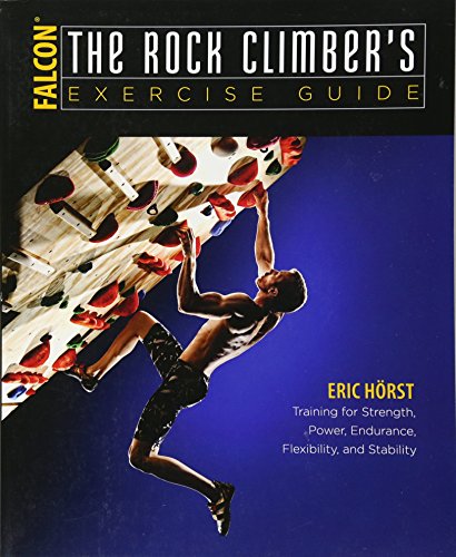 The Rock Climber's Exercise Guide: Training for Strength, Power, Endurance, Flexibility, and Stability (How To Climb Series)