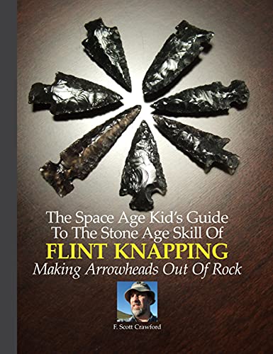The Space Age Kid's Guide To The Stone Age Skill Of FLINT KNAPPING: Making Arrowheads Out Of Rock (English Edition)