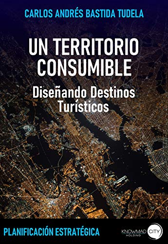 UN TERRITORIO CONSUMIBLE (Turismo ): Diseñando Destinos Turísticos (PLANIFICACIÓN ESTRATÉGICA nº 1)