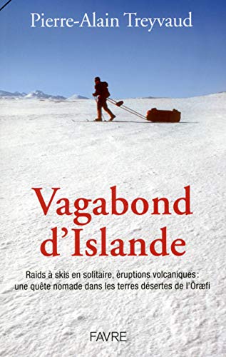 Vagabond d'Islande: Raids à skis en solitaire, éruptions volcaniques : une quête nomade dans les terres désertes de l'Öraefi