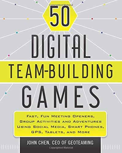 50 Digital Team-Building Games: Fast, Fun Meeting Openers, Group Activities and Adventures using Social Media, Smart Phones, GPS, Tablets, and More