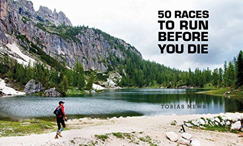 50 Races to Run Before You Die: The Essential Guide to 50 Epic Foot-Races Across the Globe