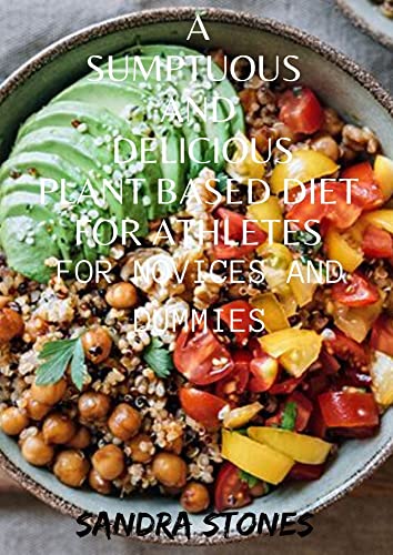 A Sumptuous And Delicious Plant Based Diet For Athletes For Novices And Dummies (English Edition)