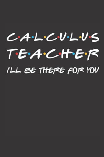 Calculus Teacher I'll Be There For You: Friends Theme Back To School Notebook, Calculus Teacher Blank Lined Journal, Math Teacher First Day Of School/ ... Teacher Friends TV Show Inspired Book