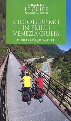 Cicloturismo in Friuli Venezia Giulia. L'e-bike conquista tutti. Con cartina (La Repubblica. Grandi Guide)