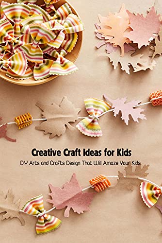 Creative Craft Ideas for Kids: DIY Arts and Crafts Design That Will Amaze Your Kids (English Edition)