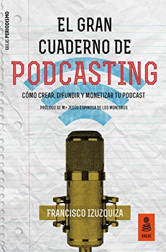 El Gran Cuaderno de Podcasting: Cómo crear, difundir y monetizar tu podcast (Kailas Periodismo nº 1)