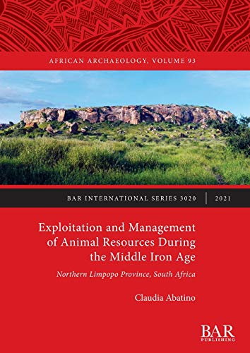 Exploitation and Management of Animal Resources During the Middle Iron Age: Northern Limpopo Province, South Africa (3020) (British Archaeological Reports International Series)