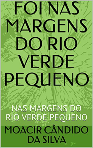 FOI NAS MARGENS DO RIO VERDE PEQUENO: NAS MARGENS DO RIO VERDE PEQUENO (Portuguese Edition)