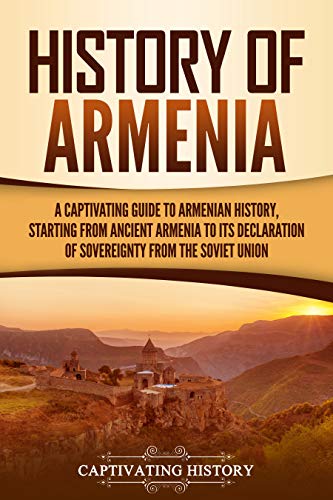 History of Armenia: A Captivating Guide to Armenian History, Starting from Ancient Armenia to Its Declaration of Sovereignty from the Soviet Union (Captivating History) (English Edition)