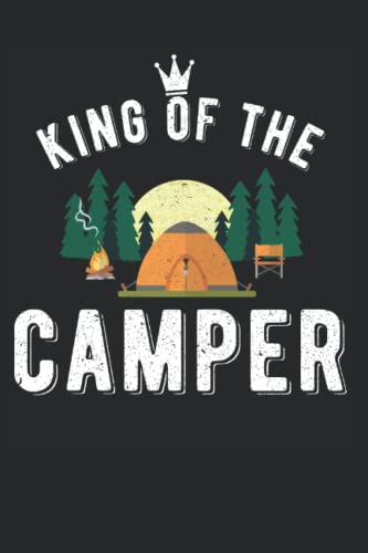 King Of The Camper: Notebook 6' x 9' Inches 150 Pages Lined Journal for Camping Enthusiasts to Track Details of Every Campsite and Adventure