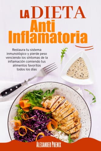 La Dieta Antiinflamatoria: Restaura tu sistema inmunológico y pierde peso venciendo los síntomas de la inflamación comiendo tus alimentos favoritos todos los días