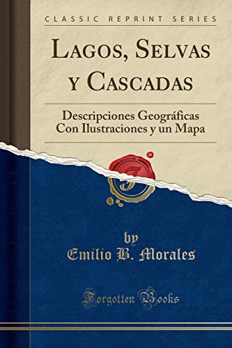 Lagos, Selvas y Cascadas: Descripciones Geográficas Con Ilustraciones y un Mapa (Classic Reprint)