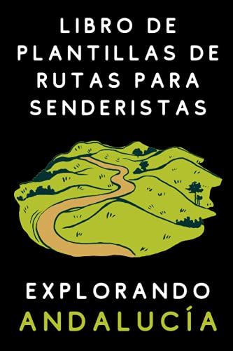 Libro De Plantillas De Rutas Para Senderistas Explorando Andalucía: Para Llevar Un Seguimiento Con Todo Lujo De Detalles De Tus Rutas Por Tierras Andaluzas - 120 Páginas